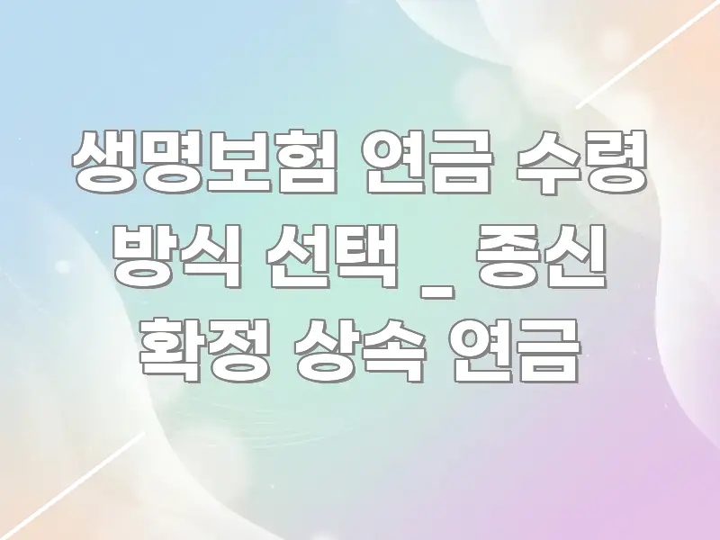 생명보험 연금 수령 방식 선택 _ 종신 확정 상속 연금 심플하고 명확하게 정리한 읽기 좋은 정보 카드 - 내용 요약을 위한 이미지