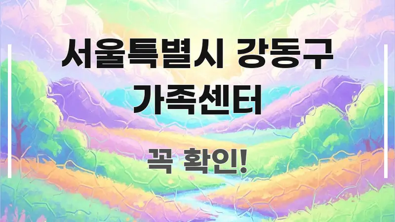 서울특별시 강동구 가족센터 꼼꼼하게 정리된 핵심 정리 썸네일 이미지 - 글 흐름을 돕는 시각 자료