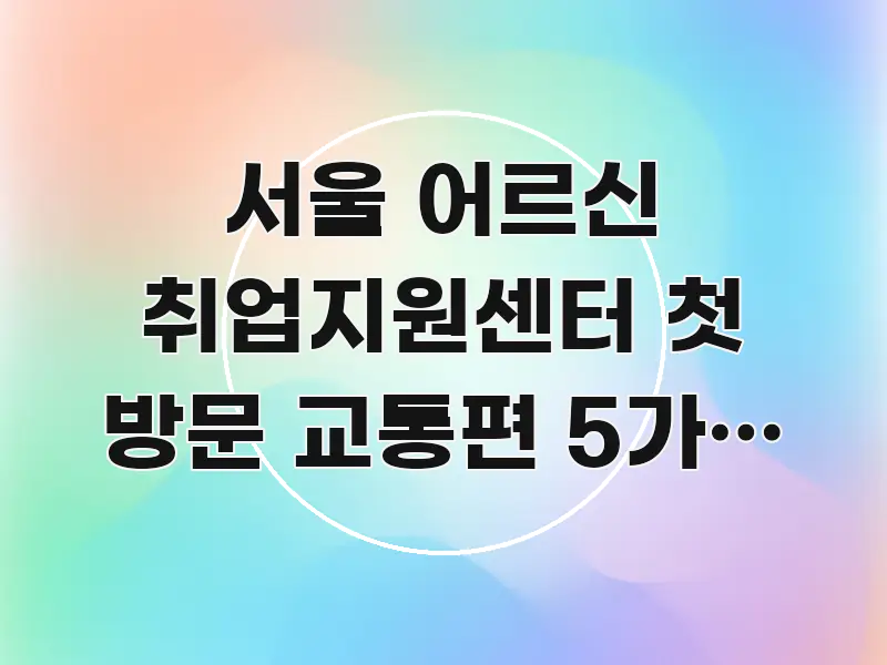 서울 어르신 취업지원센터 첫 방문 교통편 5가지 팁 간결하고 명료한 깔끔한 인포그래픽 표지 - 활용 예시 이미지
