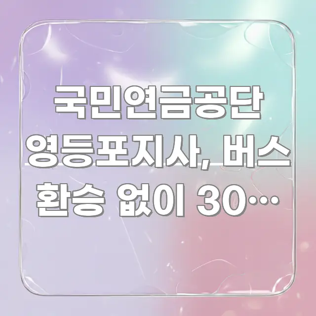 국민연금공단 영등포지사, 버스 환승 없이 30분 이내 핵심 개념을 담은 블로그 헤더 이미지 - 글 흐름을 돕는 시각 자료