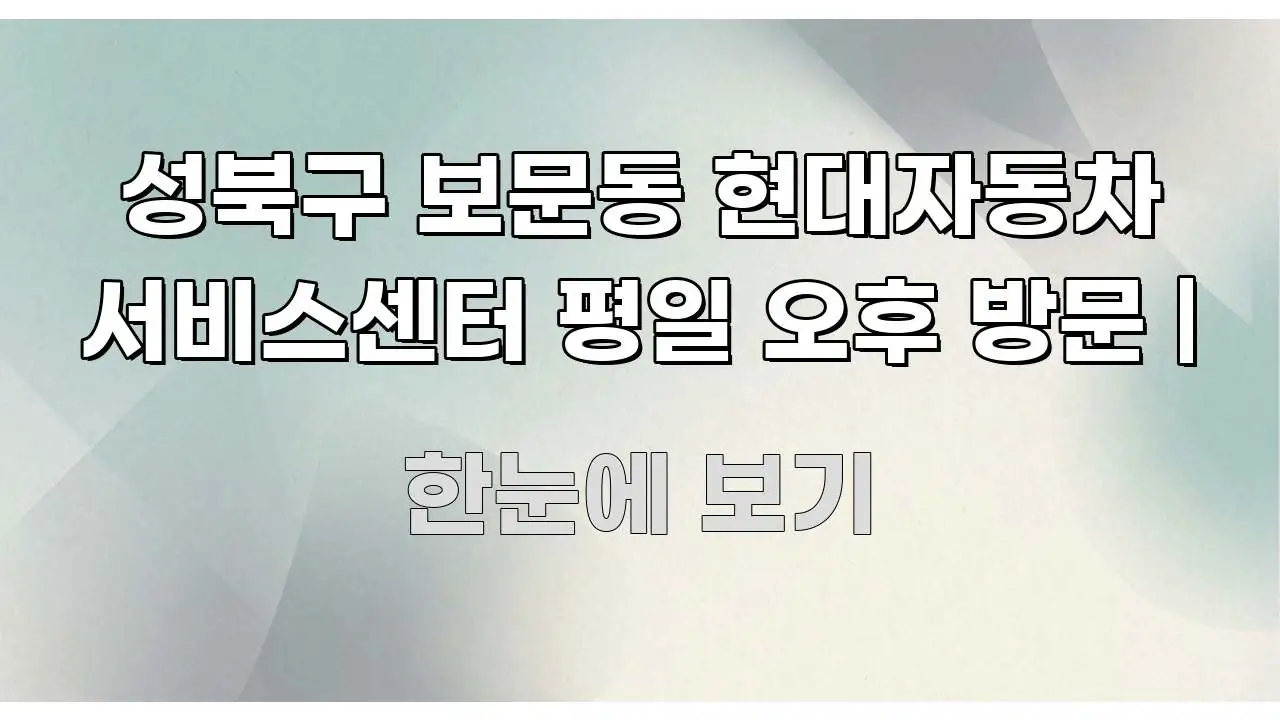 성북구 보문동 현대자동차 서비스센터 평일 오후 방문 | 스마트하게 정리된 텍스트형 카드뉴스 표지 이미지 - 내용 요약을 위한 이미지