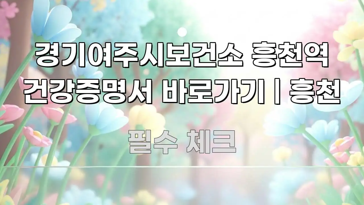 경기여주시보건소 흥천역 건강증명서 바로가기 | 흥천 빠르게 이해할 수 있는 텍스트 기반 블로그 이미지 - 가독성을 높이는 이미지