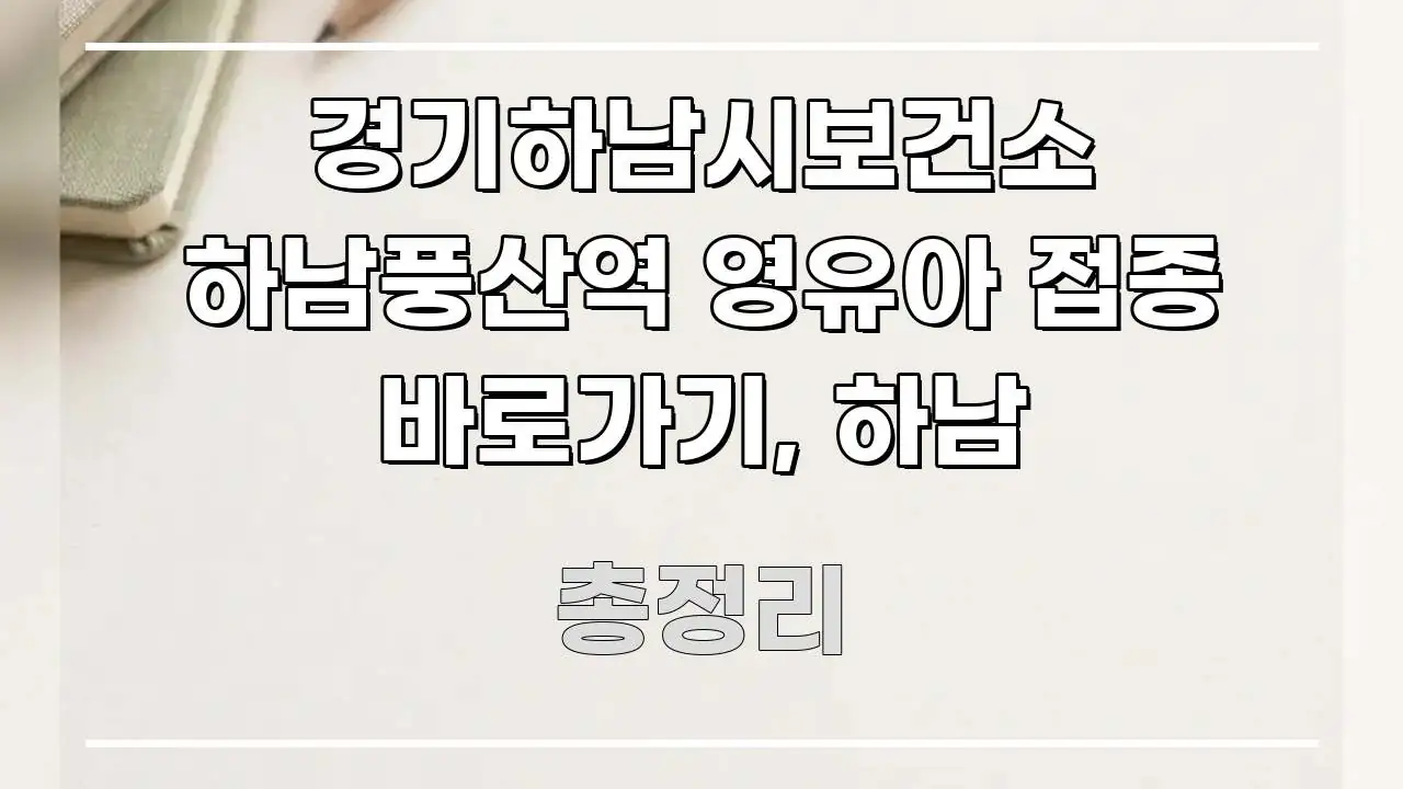 경기하남시보건소 하남풍산역 영유아 접종 바로가기, 하남 핵심 정보 중심의 텍스트 기반 블로그 이미지