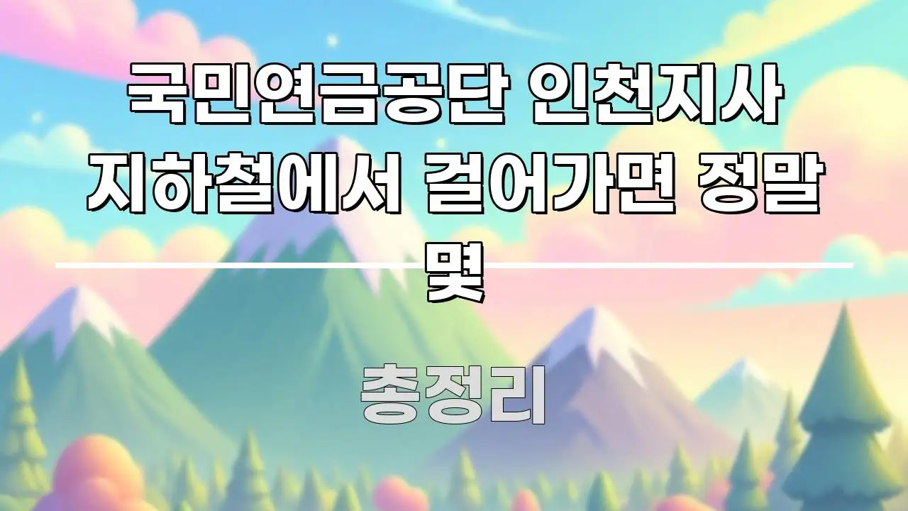 국민연금공단 인천지사 지하철에서 걸어가면 정말 몇 핵심 내용을 정리한 정보 요약 포스터 - 설명을 돕는 이미지