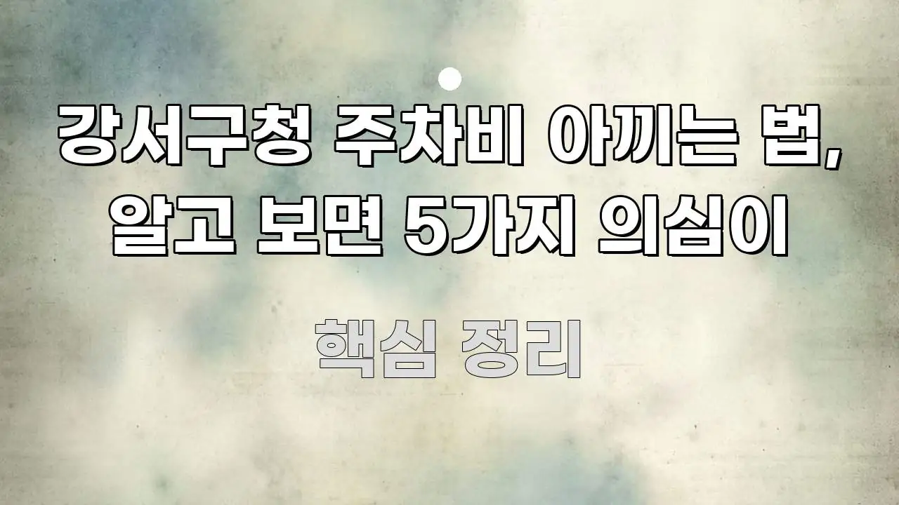 강서구청 주차비 아끼는 법, 알고 보면 5가지 의심이 쉽게 읽히는 텍스트 기반 블로그 이미지 - 설명을 돕는 이미지