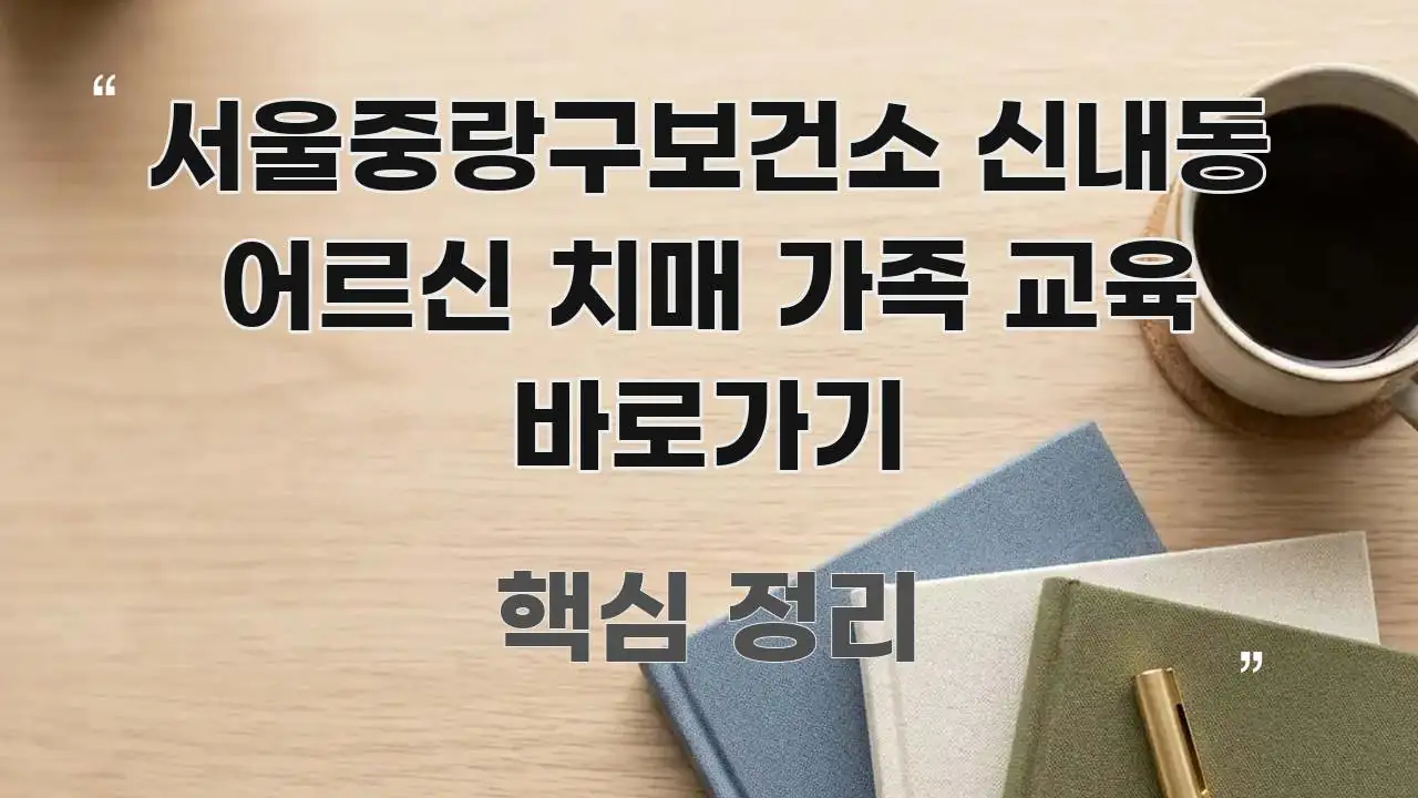 서울중랑구보건소 신내동 어르신 치매 가족 교육 바로가기 효율적으로 구성된 핵심 정리 썸네일 이미지 - 글 흐름을 돕는 시각 자료