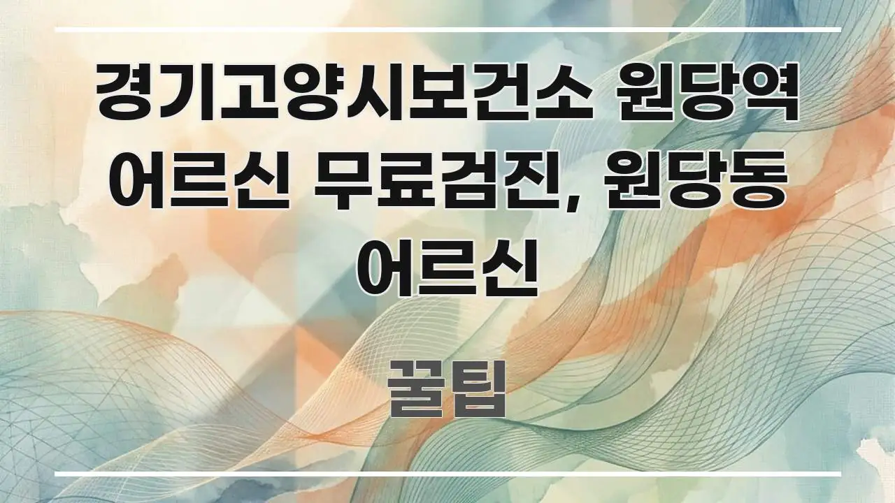 경기고양시보건소 원당역 어르신 무료검진, 원당동 어르신 쉽게 따라할 수 있는 텍스트 기반 블로그 이미지