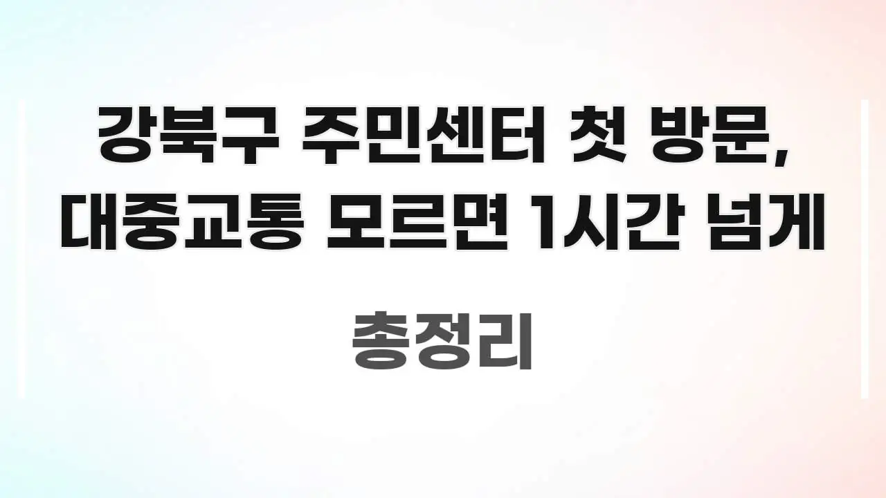 강북구 주민센터 첫 방문, 대중교통 모르면 1시간 넘게 쉽게 따라할 수 있는 포스트 대표 비주얼 이미지