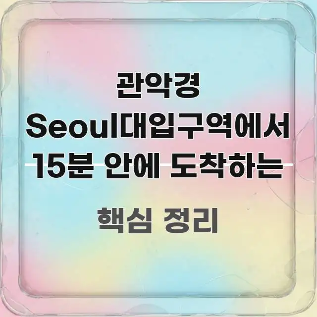관악경 Seoul대입구역에서 15분 안에 도착하는 핵심 키워드 중심의 콘텐츠 요약 표지 이미지 - 가독성을 높이는 이미지