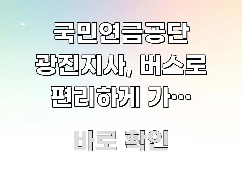 국민연금공단 광진지사, 버스로 편리하게 가는 3가지 독자를 위해 선별한 미니멀 블로그 썸네일 - 독자 이해를 위한 이미지