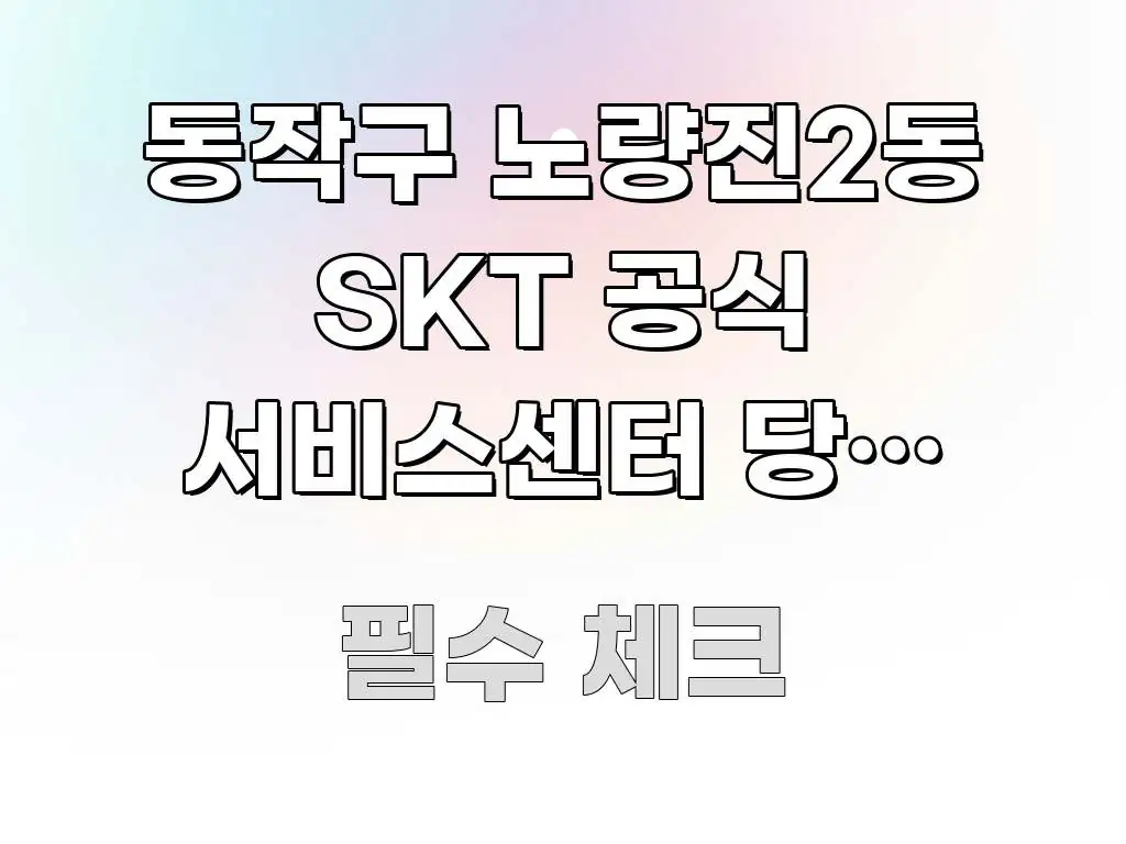 동작구 노량진2동 SKT 공식 서비스센터 당일 예약 전문가가 선별한 읽기 좋은 정보 카드 - 글 흐름을 돕는 시각 자료