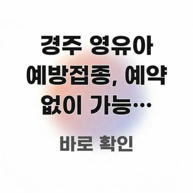경주 영유아 예방접종, 예약 없이 가능한 요일은 쉽게 따라할 수 있는 블로그 대표 이미지 - 참고용 이미지