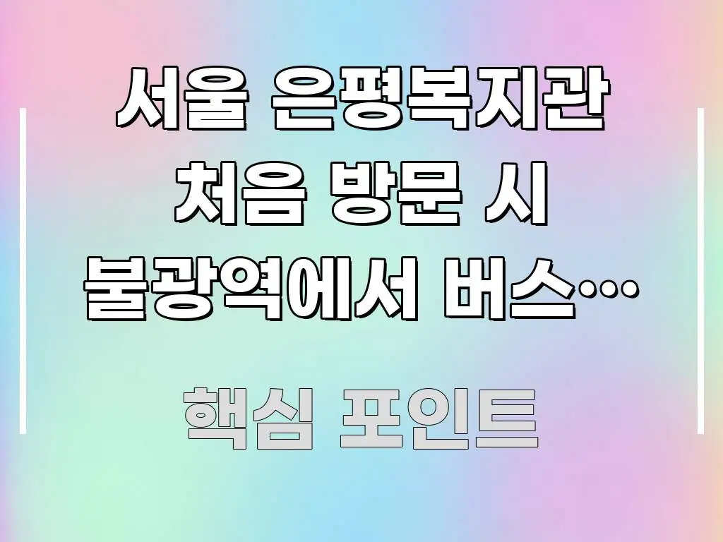 서울 은평복지관 처음 방문 시 불광역에서 버스로 가는 깔끔하게 정리된 정보 전달형 표지 이미지 - 설명을 돕는 이미지