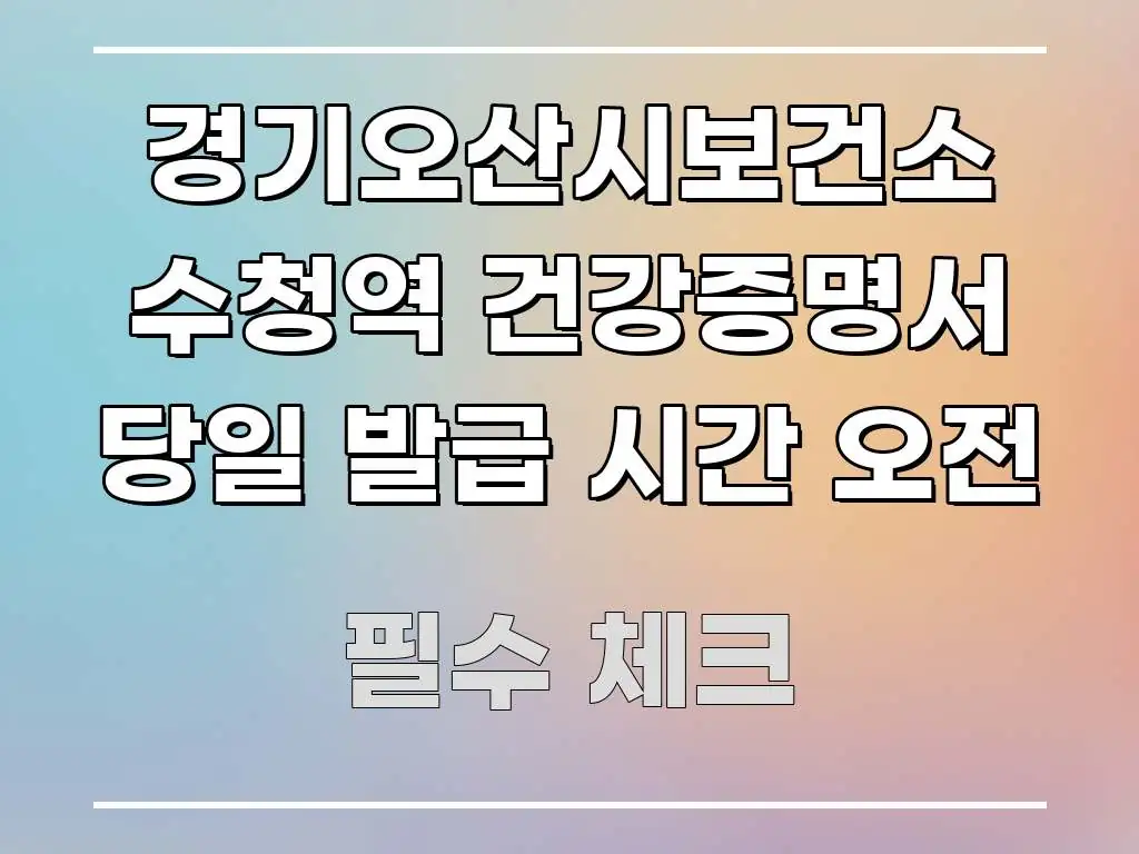 경기오산시보건소 수청역 건강증명서 당일 발급 시간 오전 핵심 요점 중심의 깔끔한 인포그래픽 표지 - 설명을 돕는 이미지