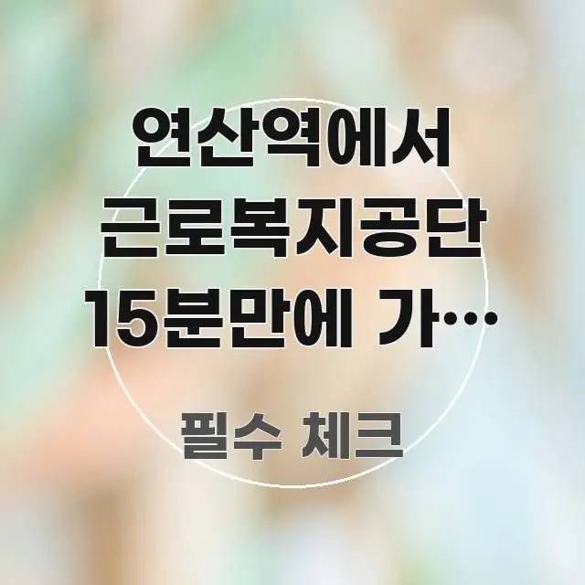 연산역에서 근로복지공단 15분만에 가는 버스 2가지 쉽게 읽히는 미니멀 블로그 썸네일 - 가독성을 높이는 이미지