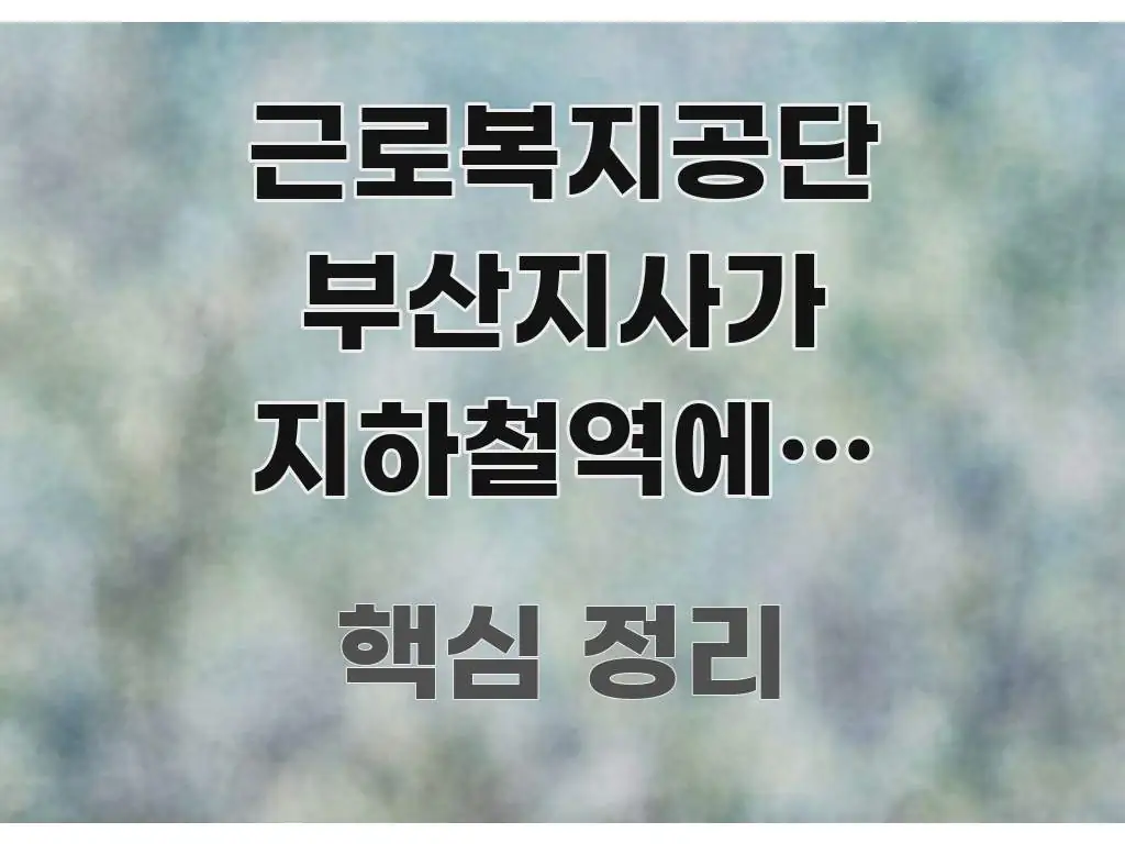 근로복지공단 부산지사가 지하철역에서 얼마나 떨어져 주요 흐름을 설명한 글 소개 썸네일 이미지 - 활용 예시 이미지