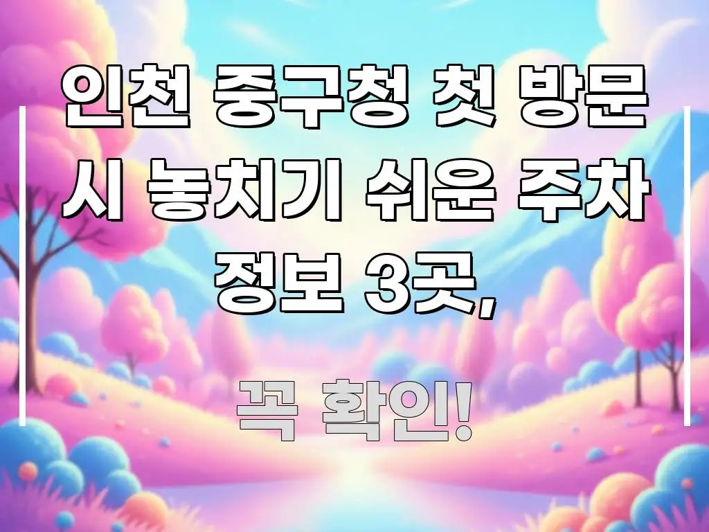 인천 중구청 첫 방문 시 놓치기 쉬운 주차 정보 3곳, 간결하고 명료한 읽기 좋은 정보 카드 - 글 흐름을 돕는 시각 자료