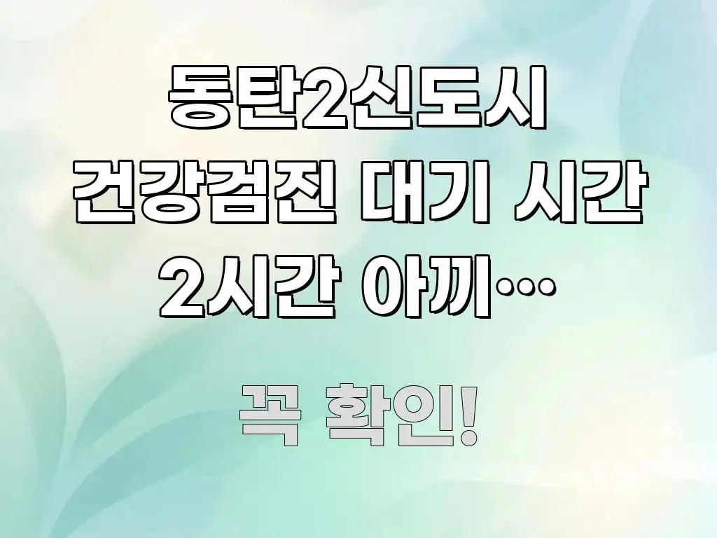동탄2신도시 건강검진 대기 시간 2시간 아끼는 3가지 쉽게 따라할 수 있는 블로그 포스트 커버 이미지 - 참고용 이미지