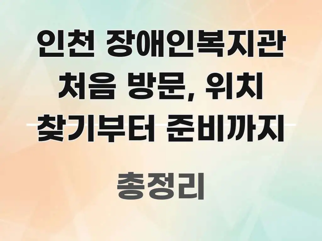 인천 장애인복지관 처음 방문, 위치 찾기부터 준비까지 전문적으로 분석한 핵심 키워드 시각화 이미지