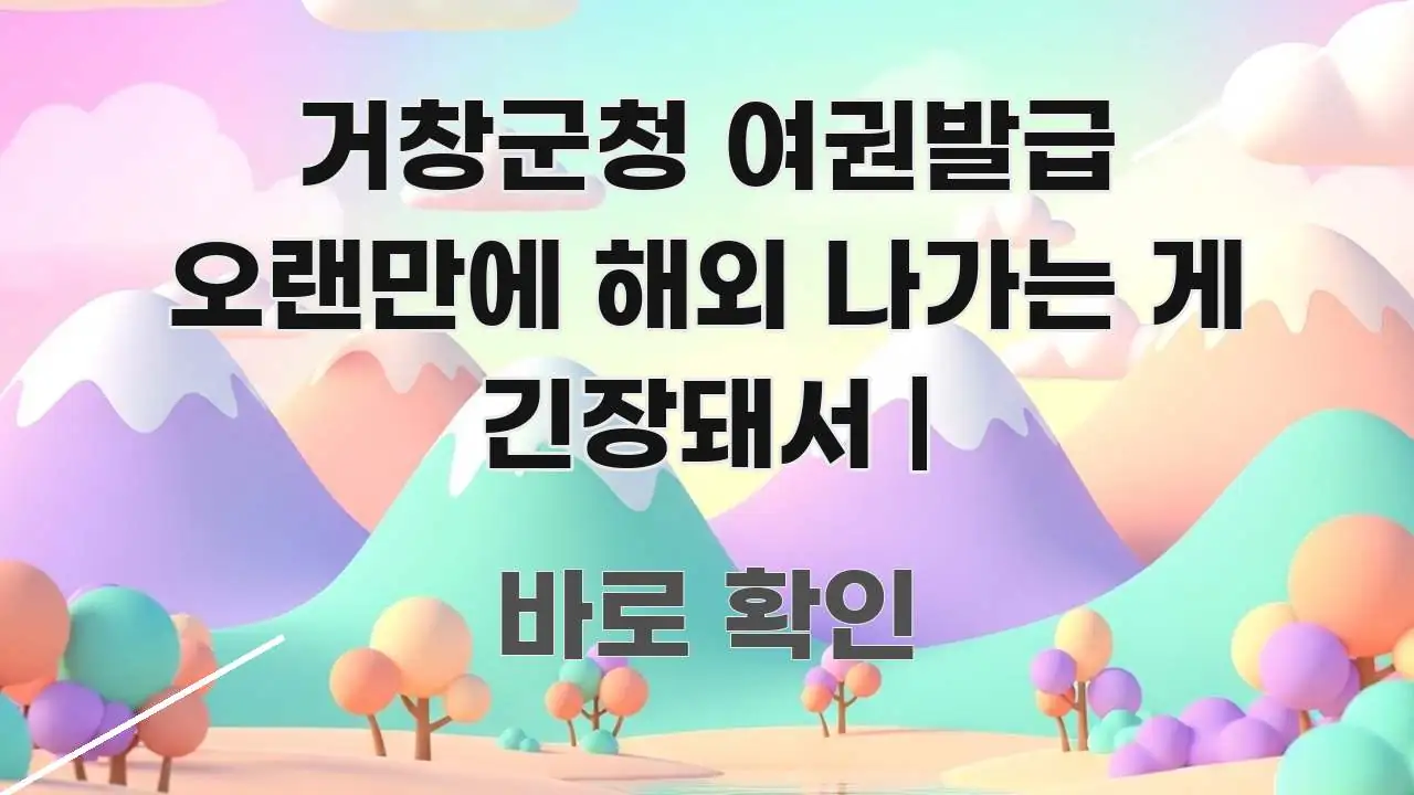 거창군청 여권발급 오랜만에 해외 나가는 게 긴장돼서 | 핵심 정보 중심의 정보 요약 인포그래픽 이미지 - 가독성을 높이는 이미지