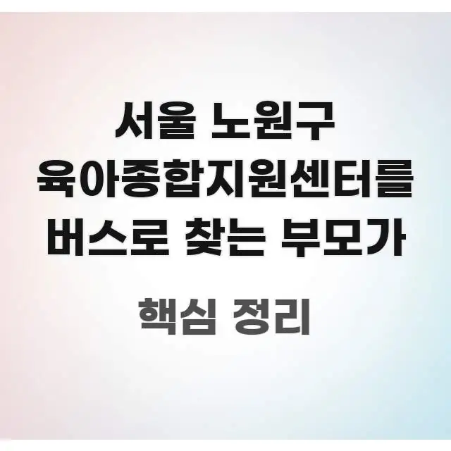 서울 노원구 육아종합지원센터를 버스로 찾는 부모가 한눈에 들어오는 글 소개 썸네일 이미지 - 활용 예시 이미지