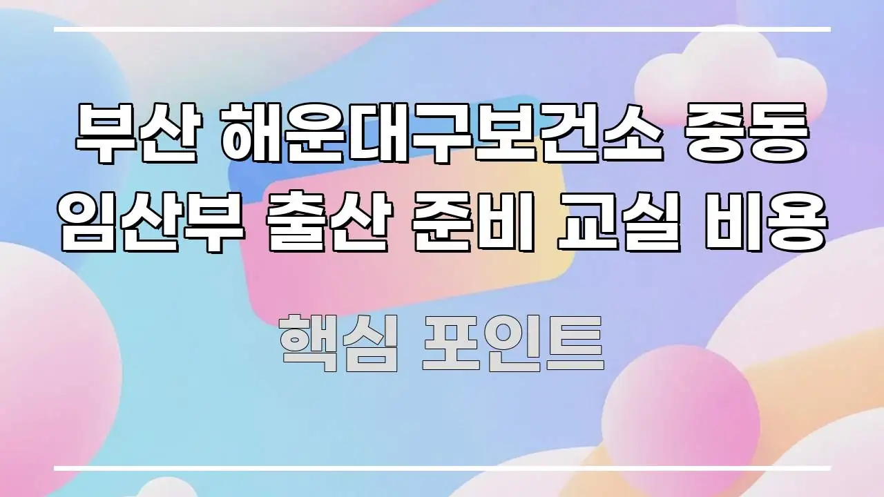 부산 해운대구보건소 중동 임산부 출산 준비 교실 비용 효율적으로 구성된 콘텐츠 요약 표지 이미지 - 가독성을 높이는 이미지