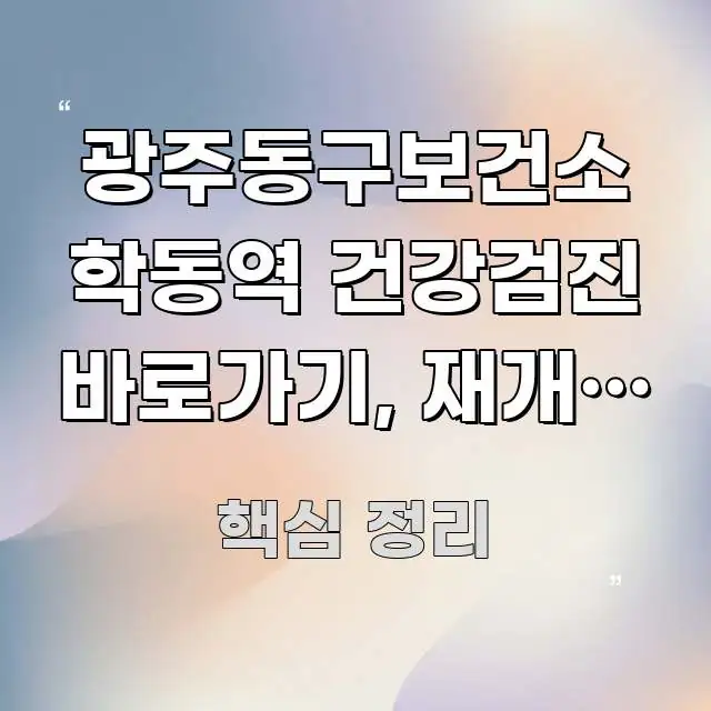 광주동구보건소 학동역 건강검진 바로가기, 재개발 후 가독성 높게 정리한 핵심 정보 비주얼 - 참고용 이미지