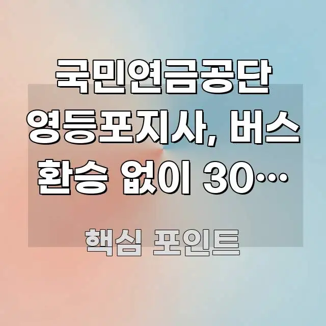 국민연금공단 영등포지사, 버스 환승 없이 30분 이내 한눈에 들어오는 스마트 정보 카드 - 설명을 돕는 이미지