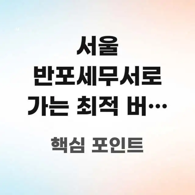 서울 반포세무서로 가는 최적 버스 경로와 주의사항, 한 번에 이해되는 타이포그래피 블로그 표지 - 글 흐름을 돕는 시각 자료