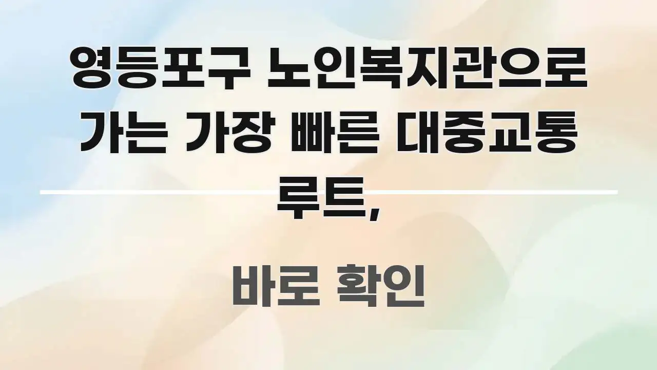 영등포구 노인복지관으로 가는 가장 빠른 대중교통 루트, 쉽게 따라할 수 있는 핵심 정보 비주얼