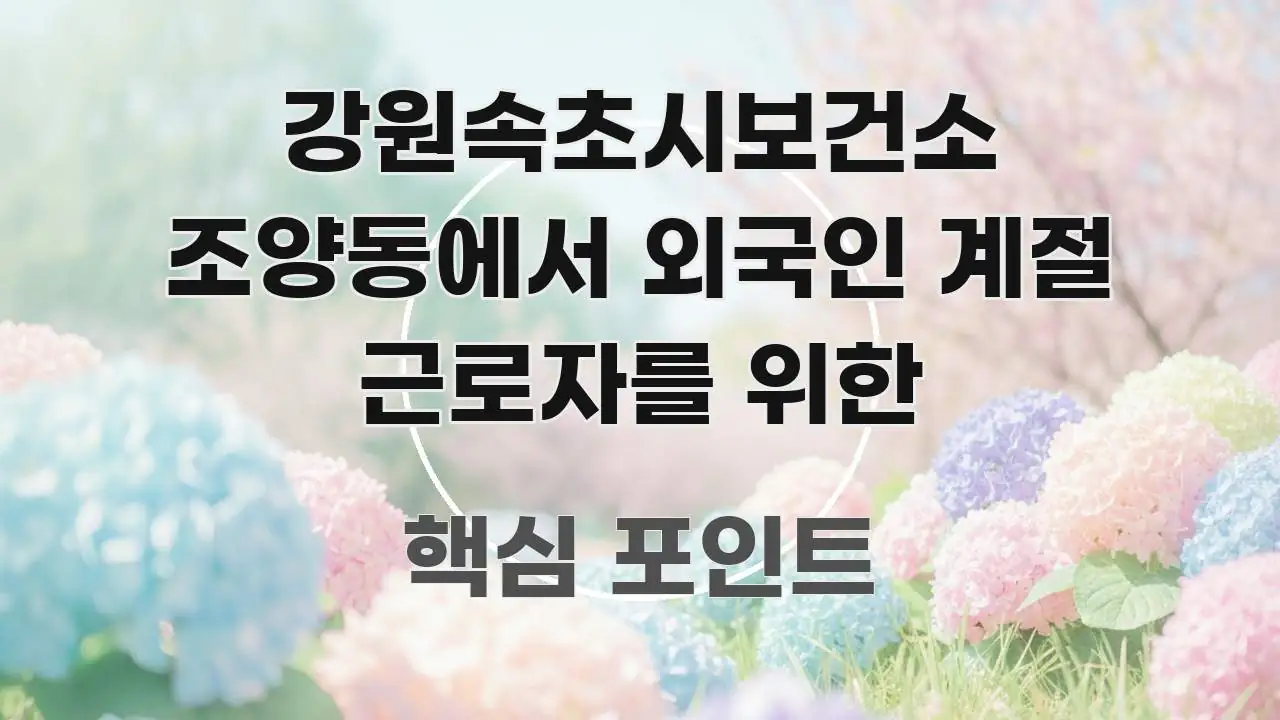 강원속초시보건소 조양동에서 외국인 계절 근로자를 위한 한눈에 보기 좋게 요약한 텍스트 기반 블로그 이미지 - 글 흐름을 돕는 시각 자료