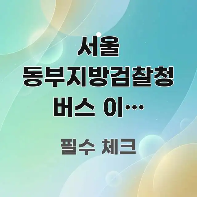 서울 동부지방검찰청 버스 이용 가이드: 놓치기 쉬운 핵심 요점 중심의 카드뉴스 스타일 이미지 - 설명을 돕는 이미지