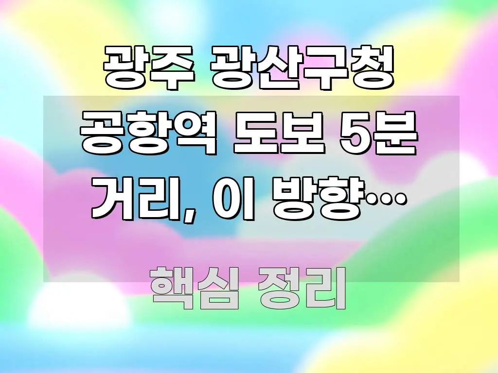 광주 광산구청 공항역 도보 5분 거리, 이 방향만 알면 쉽게 읽히는 핵심 정보 비주얼 - 독자 이해를 위한 이미지