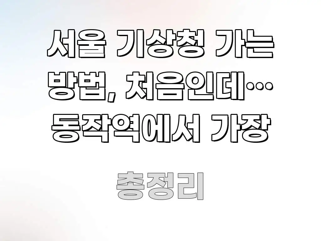 서울 기상청 가는 방법, 처음인데… 동작역에서 가장 실생활에 도움되는 텍스트 기반 블로그 이미지