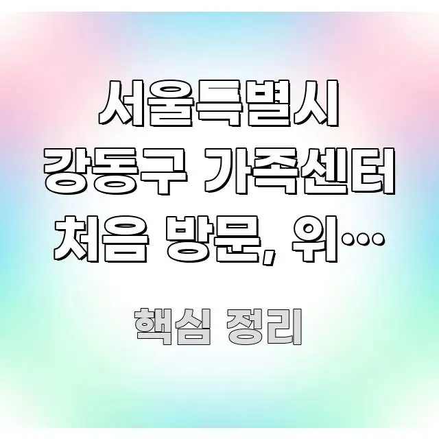 서울특별시 강동구 가족센터 처음 방문, 위치 찾는 주요 흐름을 설명한 스마트 정보 카드 - 글 흐름을 돕는 시각 자료