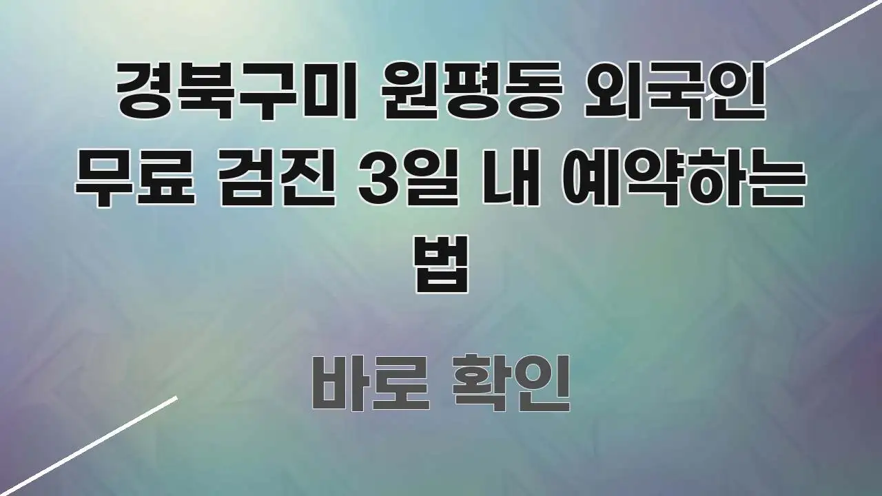 경북구미 원평동 외국인 무료 검진 3일 내 예약하는 법 깔끔하게 정리된 블로그 포스트 커버 이미지 - 설명을 돕는 이미지