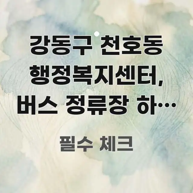 강동구 천호동 행정복지센터, 버스 정류장 하차 지점 핵심 정보 중심의 텍스트 기반 블로그 이미지 - 가독성을 높이는 이미지
