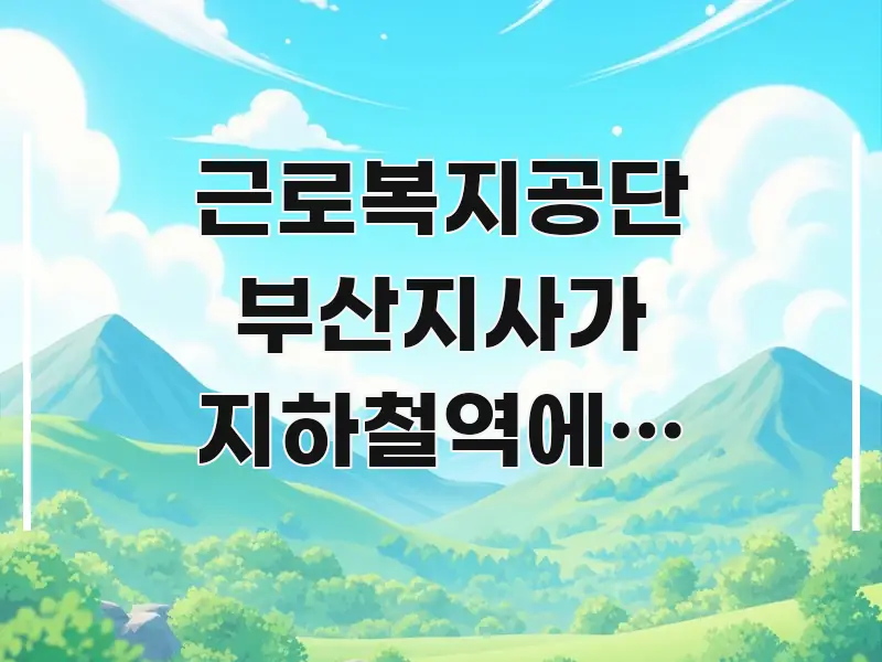 근로복지공단 부산지사가 지하철역에서 얼마나 떨어져 주요 흐름을 설명한 블로그용 카드뉴스 썸네일 - 참고용 이미지