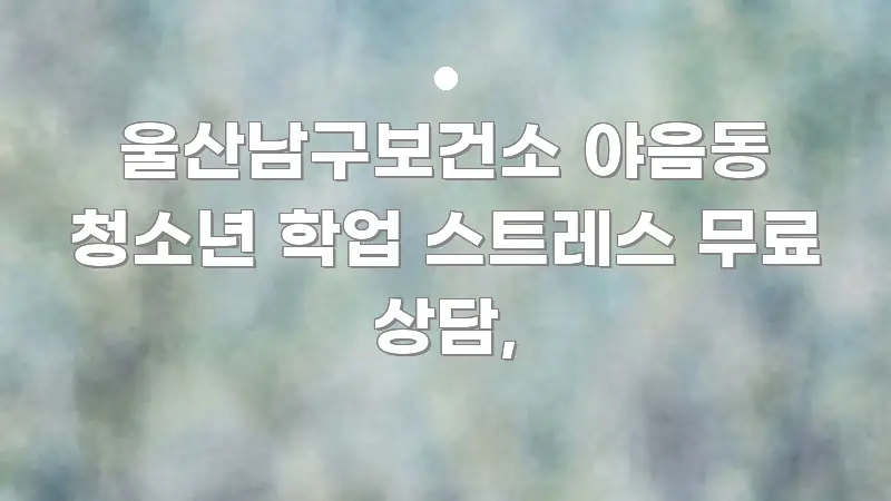 울산남구보건소 야음동 청소년 학업 스트레스 무료 상담, 효율적으로 구성된 가독성 높은 정보 이미지