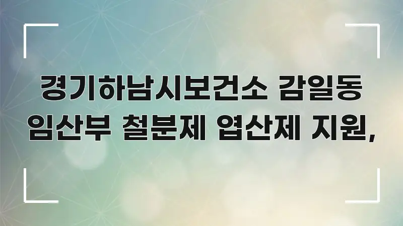 경기하남시보건소 감일동 임산부 철분제 엽산제 지원, 핵심 정보 중심의 읽기 좋은 정보 카드