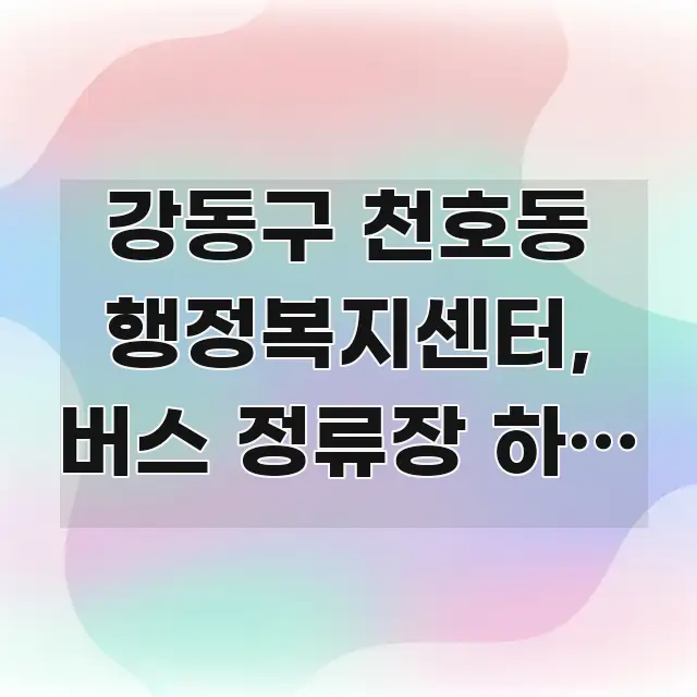 강동구 천호동 행정복지센터, 버스 정류장 하차 지점 핵심 개념을 담은 블로그 헤더 이미지