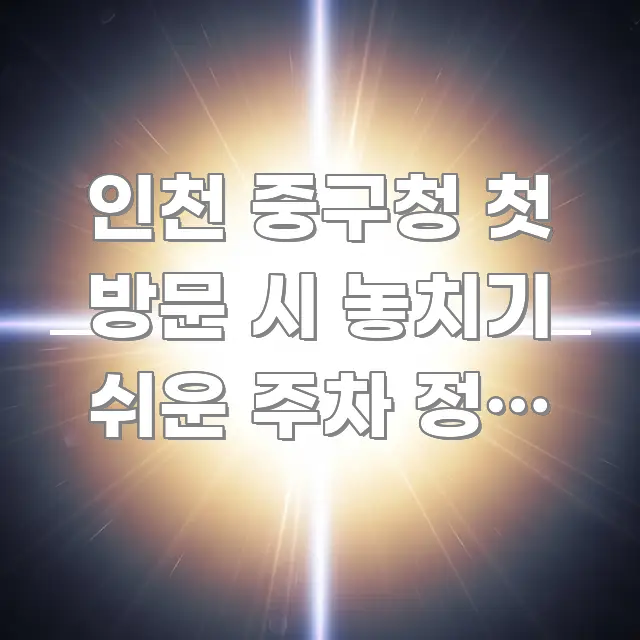 인천 중구청 첫 방문 시 놓치기 쉬운 주차 정보 3곳, 핵심 개념을 담은 읽기 좋은 정보 카드 - 설명을 돕는 이미지