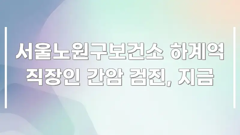 서울노원구보건소 하계역 직장인 간암 검진, 지금 핵심 요점 중심의 텍스트형 카드뉴스 표지 이미지