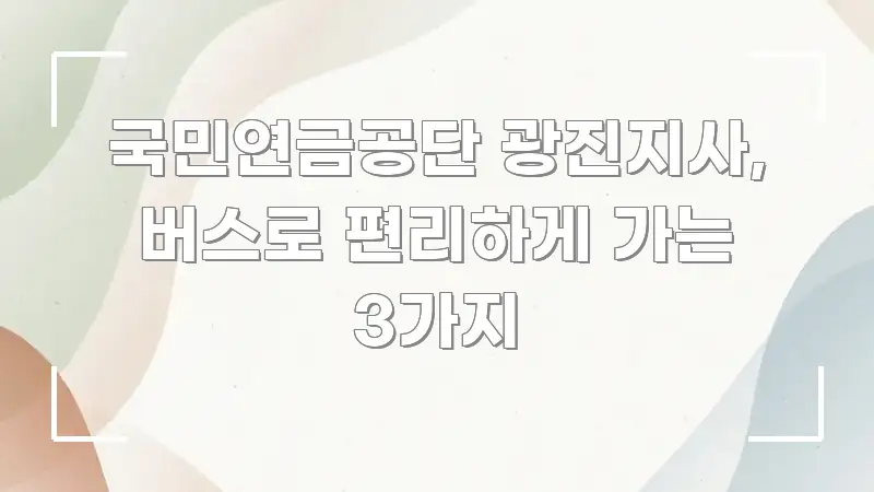 국민연금공단 광진지사, 버스로 편리하게 가는 3가지 이해하기 쉬운 정보 요약 포스터 - 가독성을 높이는 이미지