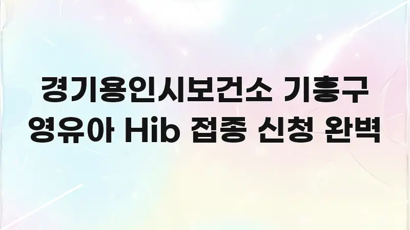 경기용인시보건소 기흥구 영유아 Hib 접종 신청 완벽 흐름을 잡아주는 포스트 대표 비주얼 이미지