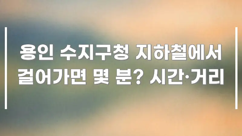 용인 수지구청 지하철에서 걸어가면 몇 분? 시간·거리 실생활에 도움되는 블로그 헤더 이미지