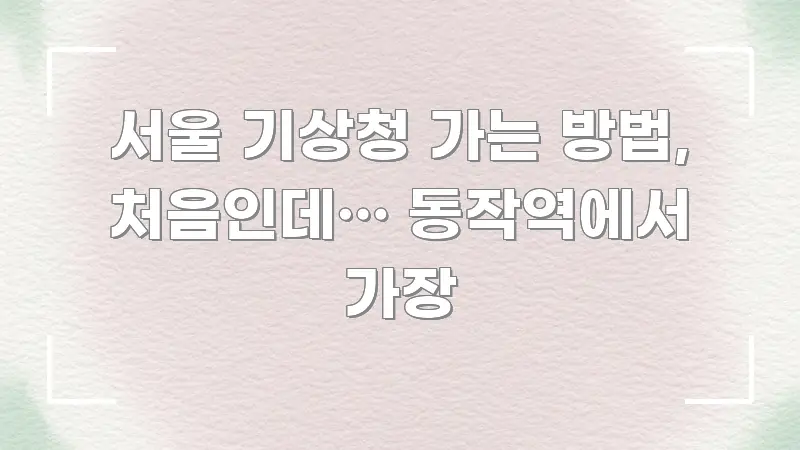 서울 기상청 가는 방법, 처음인데… 동작역에서 가장 바로 활용 가능한 정보 카드 디자인 이미지