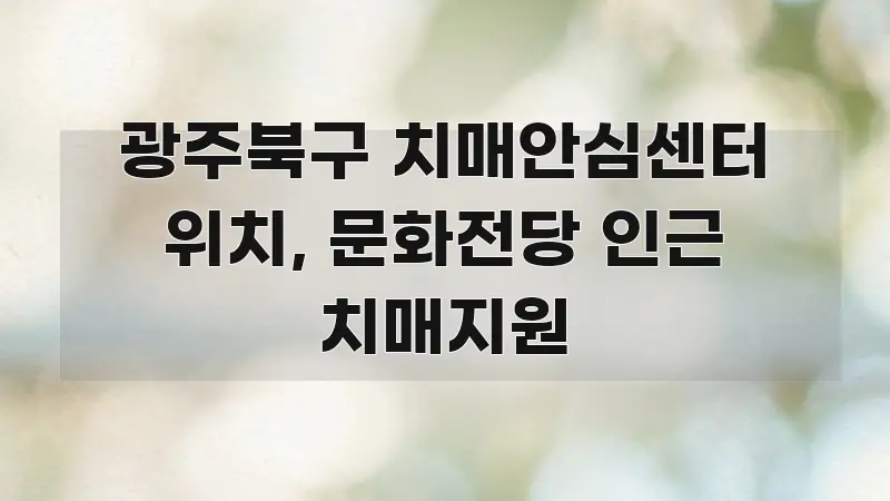 광주북구 치매안심센터 위치, 문화전당 인근 치매지원 알기 쉽게 정리한 텍스트 포스터 이미지 - 내용 요약을 위한 이미지