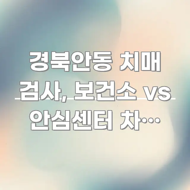 경북안동 치매 검사, 보건소 vs 안심센터 차이 5가지 깔끔하게 정리된 스마트 정보 카드 - 내용 요약을 위한 이미지