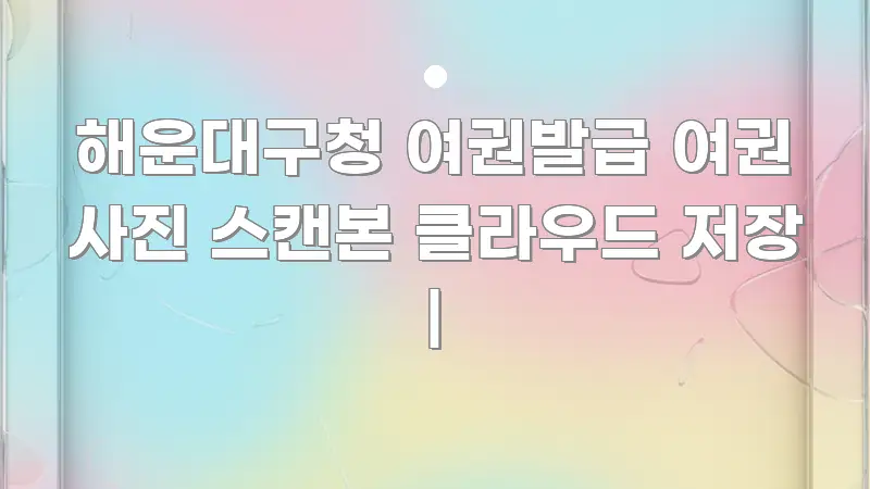 해운대구청 여권발급 여권 사진 스캔본 클라우드 저장 | 가독성 높게 정리한 가독성 높은 정보 이미지